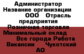 Администратор › Название организации ­ O’stin, ООО › Отрасль предприятия ­ Розничная торговля › Минимальный оклад ­ 25 300 - Все города Работа » Вакансии   . Чукотский АО